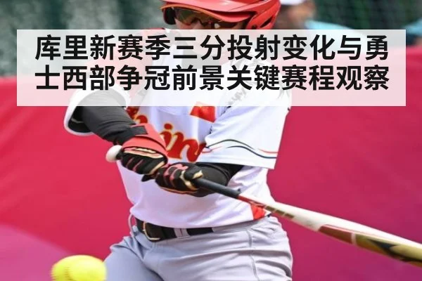 库里新赛季三分投射变化与勇士西部争冠前景关键赛程观察